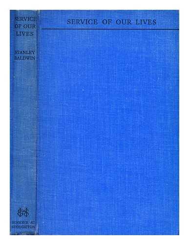 BALDWIN, STANLEY BALDWIN, EARL (1867-1947) - Service of our lives : last speeches as prime minister