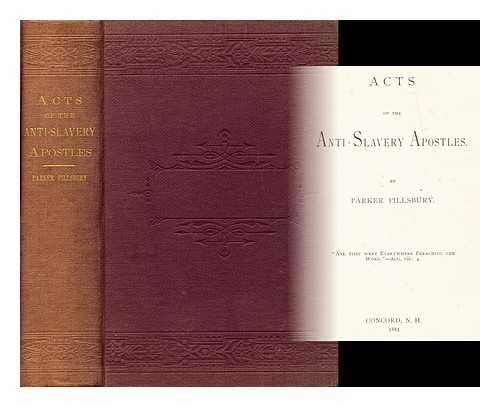PILLSBURY, PARKER (1809-1898) - Acts of the anti-slavery apostles