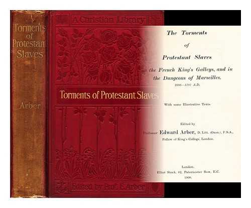 Arber, Professor Edward - The torments of Protestant slaves : in the French king's galleys, and in the dungeons of Marseilles, 1686-1707 A.D. / with some illustrative texts