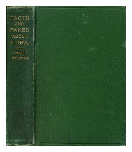 REA, GEORGE BRONSON - Facts and fakes about Cuba, a review of the various stories circulated in the United States concerning the present insurrection