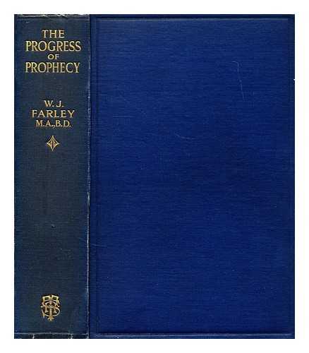 FARLEY, WILLIAM JOHN - The progress of prophecy : a study of Hebrew prophecy in its historical development / W. J. Farley