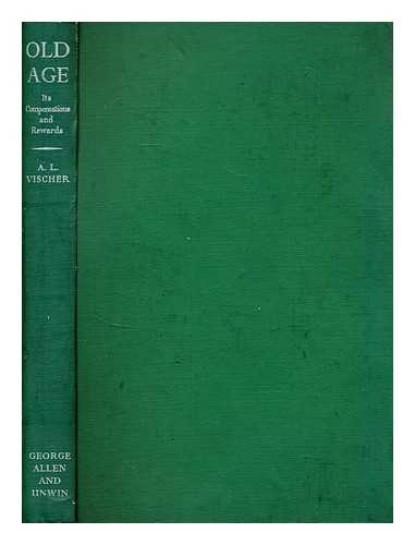 VISCHER, A. L. (ADOLF LUCAS) - Old age : its compensations and rewards / foreword by Lord Amulree