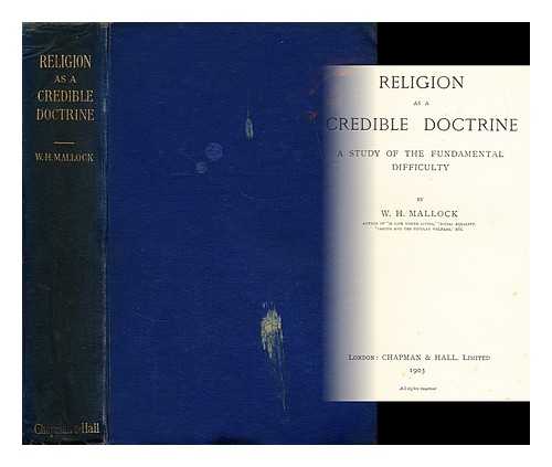 MALLOCK, W. H. (WILLIAM HURRELL) (1849-1923) - Religion as a credible doctrine : a study of the fundamental difficulty