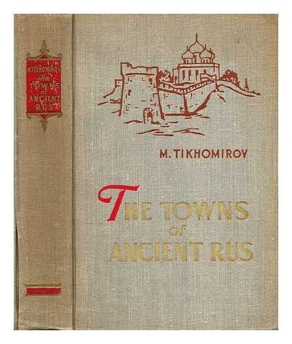 TIKHOMIROV, MIKHAIL NIKOLAEVICH (1893-1965) - The towns of ancient Rus / [translated from the 2d Russian ed. by Y. Sdobnikov ; ed. by D. Skvirsky]