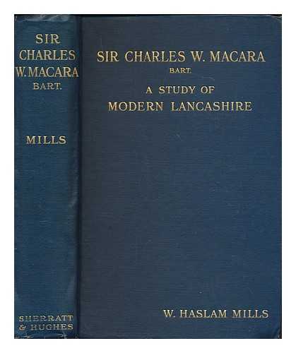 MILLS, WILLIAM HASLAM (1874-1930) - Sir Charles W. Macara, Bart : a study of modern Lancashire