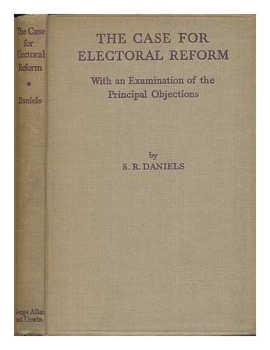 DANIELS, S.R. (SIDNEY REGINALD) - The case for electoral reform : with an examination of the principal objections