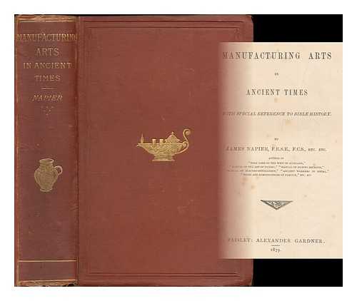 NAPIER, JAMES (1810-1884) - Manufacturing arts in ancient times : with special reference to Bible history