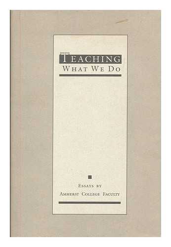 AMHERST COLLEGE - Teaching what we do : essays by Amherst College faculty