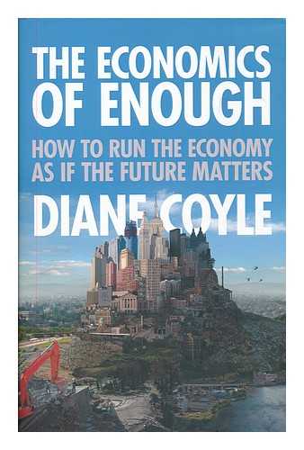 COYLE, DIANE - The economics of enough : how to run the economy as if the future matters / Diane Coyle