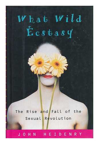 HEIDENRY, JOHN - What wild ecstasy : the rise and fall of the sexual revolution / John Heidenry