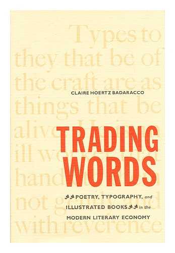 Badaracco, Claire - Trading words : poetry, typography, and illustrated books in the modern literary economy / Claire Hoertz Badaracco