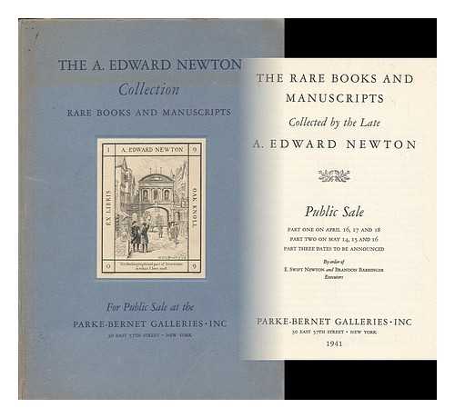 PARKE-BERNET GALLERIES, NEW YORK - The rare books and manuscripts collected by the late A. Edward Newton : public sale, part one on April 16, 17 and 18, part two on May 14, 15 and 16, part three dates to be announced : by order of E. Swift Newton and Brandon Barringer, executors