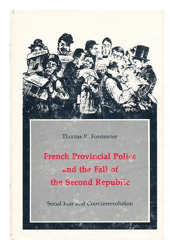 FORSTENZER, THOMAS R. - French provincial police and the fall of the Second Republic : social fear and counterrevolution