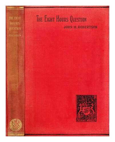 ROBERTSON, J. M. (JOHN MACKINNON) (1856-1933) - The eight hours question