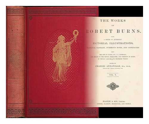 BURNS, ROBERT (1759-1796) - The works of Robert Burns. With a series of authentic pictorial illustrations, marginal glossary, numerous notes, and appendixes: also the life of Burns, by J.G. Lockhart; and essays ... by Thomas Carlyle, and Professor Wilson ... Vol. 5 Edited by Charles Annandale