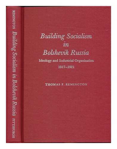 REMINGTON, THOMAS F. (1948- ) - Building socialism in Bolshevik Russia : ideology and industrial organization, 1917-1921 / Thomas F. Remington