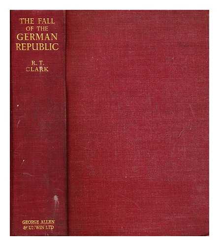 CLARK, R. T. (ROBERT THOMSON) - The fall of the German Republic : a political study