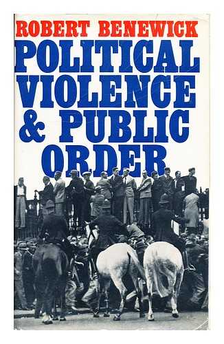 BENEWICK, ROBERT - Political violence and public order : a study of British fascism / Robert Benewick