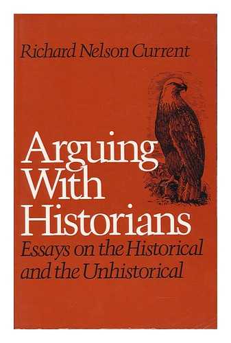 CURRENT, RICHARD NELSON - Arguing with Historians Essays on the Historical and the Unhistorical