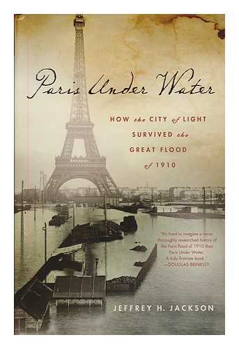 JACKSON, JEFFREY H. (1971- ) - Paris under water : how the city of light survived the great flood of 1910 / Jeffrey H. Jackson.