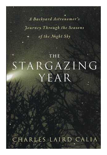 CALIA, CHARLES LAIRD - The stargazing year : a backyard astronomer's journey through the seasons of the night sky