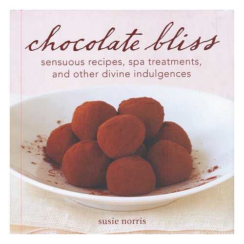 NORRIS, SUSIE - Chocolate bliss : sensuous recipes, spa treatments, and other divine indulgences