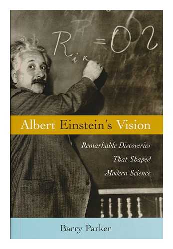 PARKER, BARRY R. - Albert Einstein's vision : remarkable discoveries that shaped modern science / Barry Parker