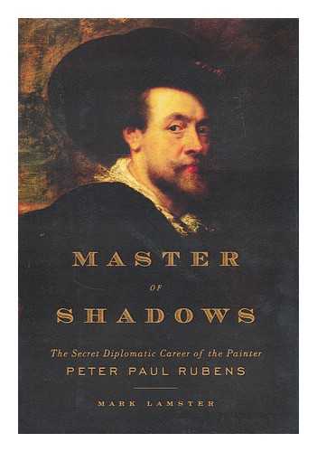 LAMSTER, MARK - Master of shadows : the secret diplomatic career of the painter Peter Paul Rubens