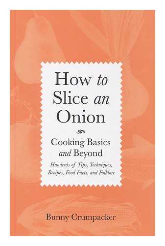 CRUMPACKER, BUNNY - How to slice an onion : cooking basics and beyond : hundreds of tips, techniques, recipes, food facts, and folklore / Bunny Crumpacker ; illustrations by Sally Mara Sturman