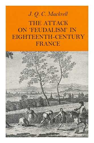 MACKRELL, J. Q. C. - The Attack on 'feudalism' in Eighteenth-Century France