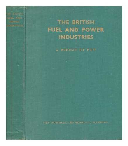 P.E.P. (POLITICAL AND ECONOMIC PLANNING), LONDON - The British fuel and power industries / a report by P.E.P.