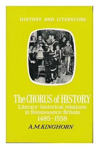 KINGHORN, A. M. - The Chorus of History Literary-Historical Relations in Renaissance Britain 1485-1558