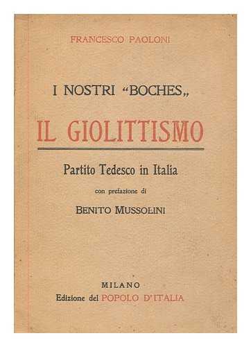 PAOLONI, FRANCESCO - I nostri 'boches'  : il giolittismo, partito tedesco in Italia / Francesco Paoloni ; con prefazione di Benito Mussolini