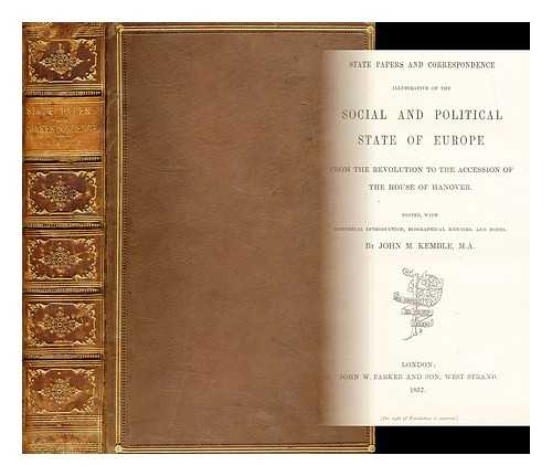 KEMBLE, JOHN MITCHELL (1807-1857) - State papers and correspondence : illustrative of the social and political state of Europe from the revolution to the accession of the house of Hanover / Edited, with historical introd., biographical memoirs, and notes, by John M. Kemble