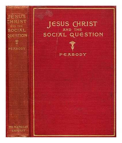 PEABODY, FRANCIS GREENWOOD - Jesus Christ and the social question : an examination of the teaching of Jesus in its relation to some of the problems of modern social life