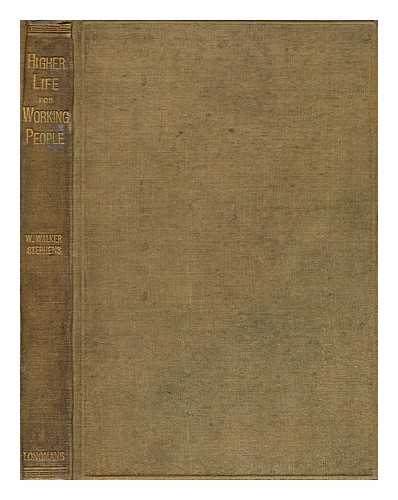 STEPHENS, W. WALKER (WILLIAM WALKER - Higher life for working people : its hindrances discussed; an attempt to solve some pressing social problems without injustice to capital or labour