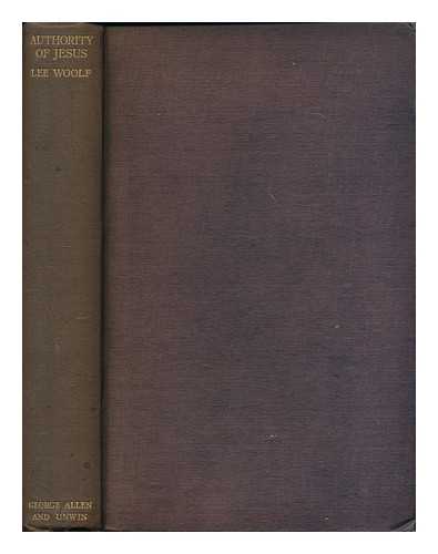 LEE WOOLF, BERTRAM (1884-1956) - The authority of Jesus and its foundation : an examination of the Gospels and the Book of Acts