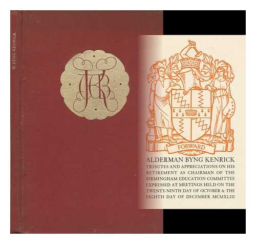 BIRMINGHAM EDUCATION COMMITTEE, (ENGLAND) - Alderman Byng Kenrick : tributes and appreciations on his retirement as chairman of the Birmingham Education Committee expressed at meetings held on the twenty-ninth day of October & the eighth day of December MCMXLIII