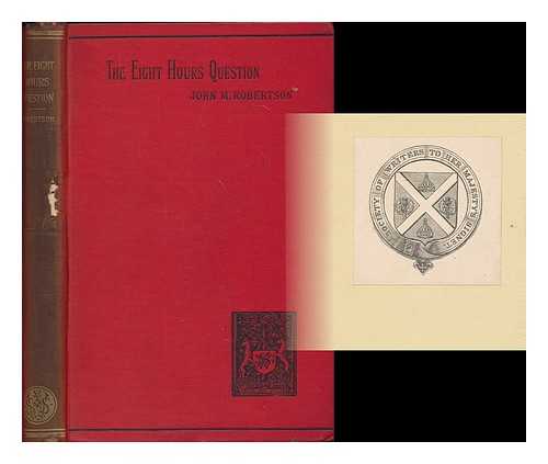 ROBERTSON, J. M. (JOHN MACKINNON), (1856-1933) - The eight hours question