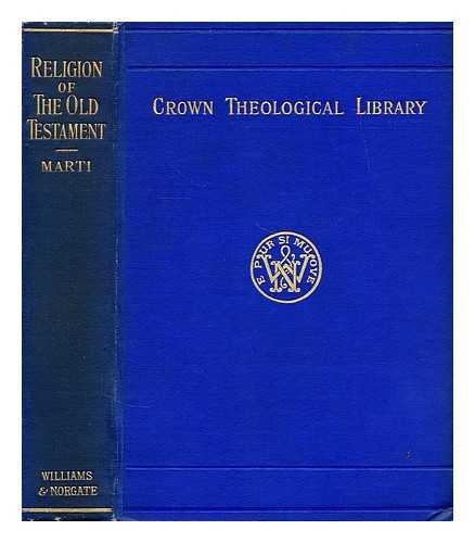 MARTI, KARL - The religion of the Old Testament : its place among the religions of the nearer East / translated by G.A. Bienemann, edited by W.D. Morrison