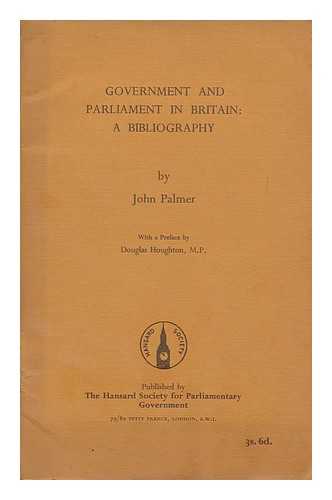 PALMER, JOHN (1930-) - Government and Parliament in Britain : a bibliography / with a preface by Douglas Houghton