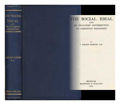 HARPER, J. WILSON (JAMES WILSON) - The social ideal and Dr. Chalmers' contribution to Christian economics