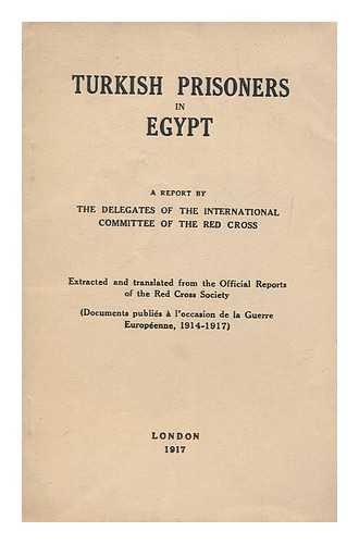 INTERNATIONAL COMMITTEE OF THE RED CROSS - Turkish prisoners in Egypt : a report by the delegates of the International Committee of the Red Cross / extracted and translated from the official reports of the Red Cross Society