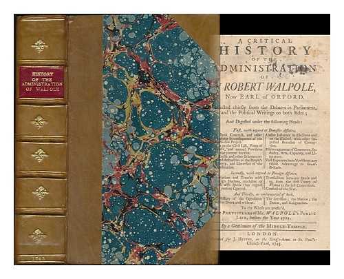 RALPH, JAMES (D. 1762) - A critical history of the administration of Sr Robert Walpole : ... Collected chiefly from the debates in Parliament, and the political writings on both sides; To the whole are prefix'd, some particulars of Mr. Walpole's public life, before the year 1721