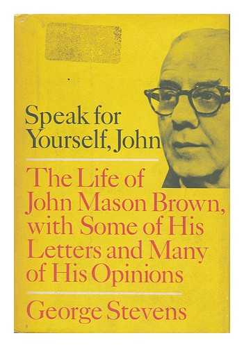 STEVENS, GEORGE BARKER (1854-1906) - Speak for Yourself, John The Life of John Mason Brown, with Some of His Letters and Many of His Opinions