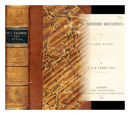 JAMES, GEORGE PAYNE RAINSFORD - Sir Theodore Broughton : or, Laurel Water /  Attila a romance by G.P.R. James Esq