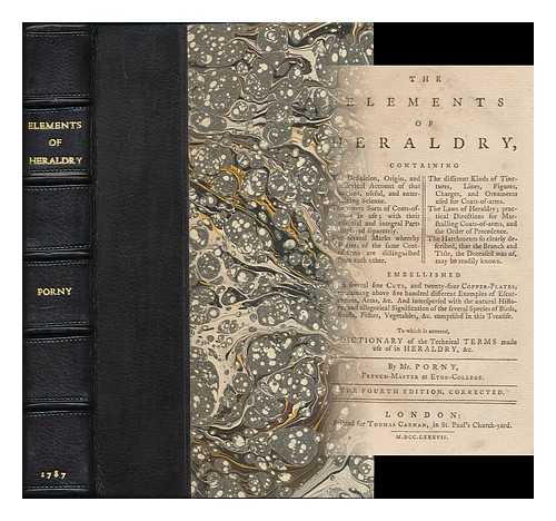 PORNY, MR., [PSEUD.]. ANTOINE PYRON DU MARTRE - The elements of heraldry : containing the definition, origin, and historical account of that ancient, useful, and entertaining science. The divers sorts of coats-of-arms in use; with their essential and integral parts displayed separately... ....The several marks whereby bearers of the same coat-of-arms are distinguished from each other. The different kinds of tinctures, lines, figures, charges, and ornaments used for coats-of-arms...