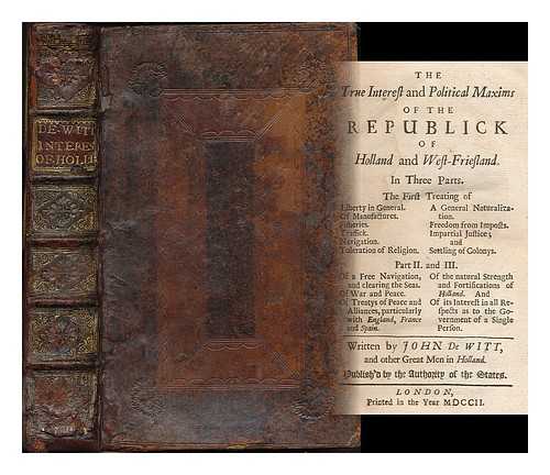 DE WITT, JAN. COURT, PIETER DE LA, (1618?-1685) - The true interest and political maxims of the Republick of Holland and West-Friesland : In three parts. The First Treating of Liberty in General. Of Manufactures. Fisheries. Traffick. Navigation. Toleration of Religion. A General Naturalization... ...Freedom from Imposts. Impartial Justice; and Settling of Colonys. Part II. and III. Of a Free Navigation, and clearing the Seas. Of War and Peace. Of Treatys of Peace and Alliances, particularly with England, France and Spain...