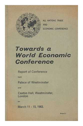 ALL NATIONS TRADE AND ECONOMIC CONFERENCE (1963 : WESTMINSTER) - Towards a world economic conference : report, etc.