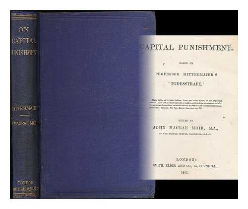 MITTERMAIER, CARL JOSEPH ANTON (1787-1867) - Capital punishment / based on Professor Mittermaier's 'Todesstrafe' ; edited by John Macrae Moir